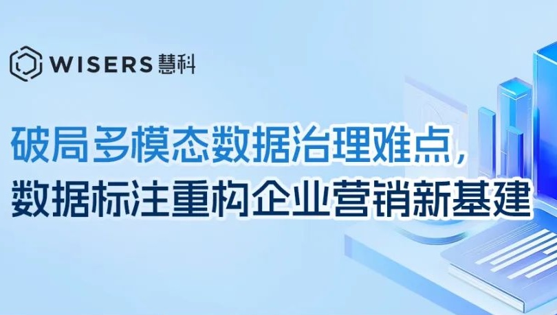 破局多模态数据治理难点，数据标注重构企业营销新基建