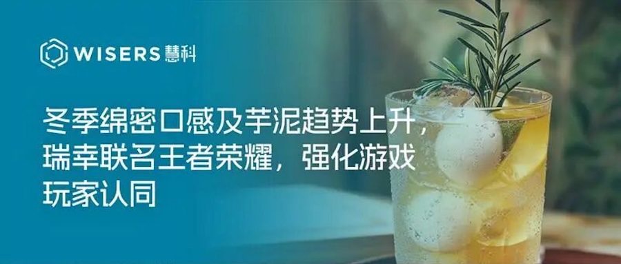 茶饮趋势周报丨冬季绵密口感及芋泥趋势上升，瑞幸联名王者荣耀，强化游戏玩家认同