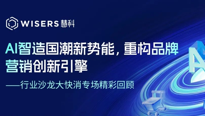 AI 智造国潮新势能，重构品牌营销创新引擎 —— 行业沙龙大快消专场精彩回顾